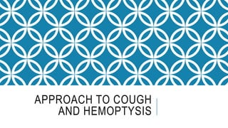 APPROACH TO COUGH
AND HEMOPTYSIS
 