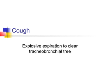 Cough
Explosive expiration to clear
tracheobronchial tree
 