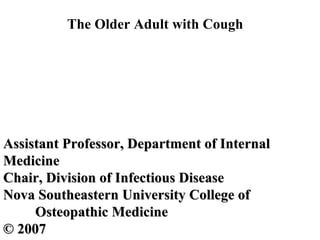 The Older Adult with Cough Assistant Professor, Department of Internal  Medicine Chair, Division of Infectious Disease  Nova Southeastern University College of Osteopathic Medicine © 2007 