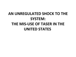 AN UNREGULATED SHOCK TO THE SYSTEM: THE MIS-USE OF TASER IN THE UNITED STATES  