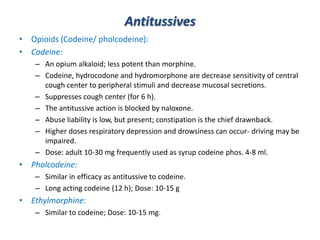 Antitussives
• Opioids (Codeine/ pholcodeine):
• Codeine:
– An opium alkaloid; less potent than morphine.
– Codeine, hydro...