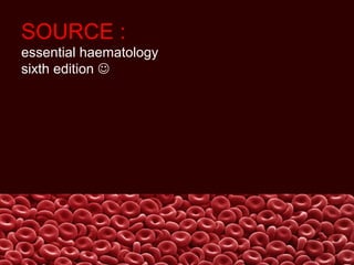 SOURCE :
essential haematology
sixth edition 
 