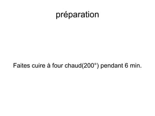 préparation




Faites cuire à four chaud(200°) pendant 6 min.
 