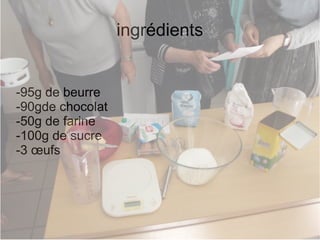 ingrédients
-95g de beurre
-90gde chocolat
-50g de farine
-100g de sucre
-3 œufs