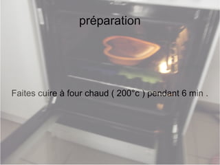 préparation
Faites cuire à four chaud ( 200°c ) pendant 6 min .