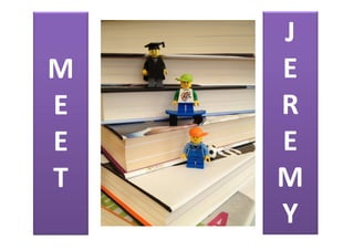 Meet Jeremy   J
M                 E
E                 R
E                 E
T                 M
                  Y
 