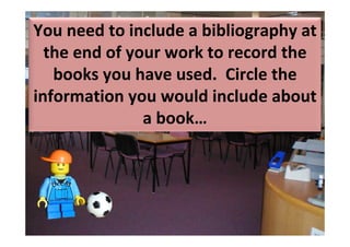 You need to include a bibliography at 
  the end of your work to record the 
   books you have used.  Circle the 
information you would include about 
               a book…
 