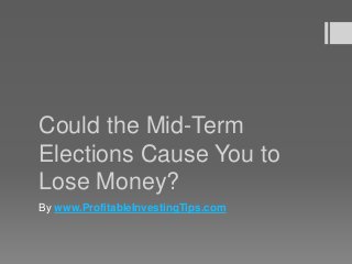 Could the Mid-Term
Elections Cause You to
Lose Money?
By www.ProfitableInvestingTips.com
 