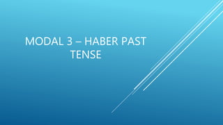 MODAL 3 – HABER PAST
TENSE
 