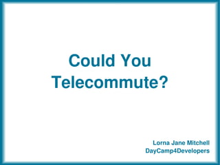 Could You
Telecommute?


           Lorna Jane Mitchell
         DayCamp4Developers
 