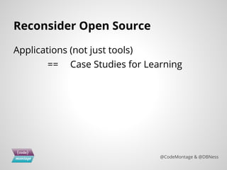 Reconsider Open Source
Applications (not just tools)
== Case Studies for Learning
@CodeMontage & @DBNess
 