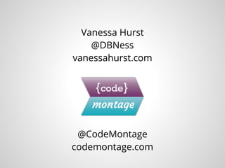 Vanessa Hurst
@DBNess
vanessahurst.com
@CodeMontage
codemontage.com
 