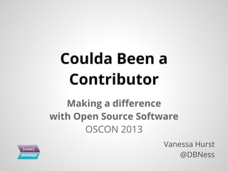 Making a difference
with Open Source Software
OSCON 2013
Coulda Been a
Contributor
Vanessa Hurst
@DBNess
 