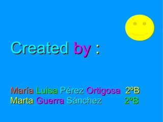 Created   by   : María   Luisa   Pérez   Ortigosa   2ºB Marta   Guerra  Sánchez  2ºB 