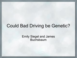Could Bad Driving be Genetic? Emily Siegel and James Buchsbaum 