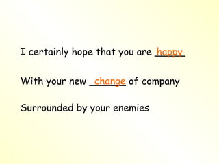 I certainly hope that you are _____ With your new ______ of company Surrounded by your enemies happy change 