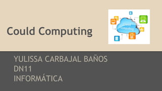 Could Computing
YULISSA CARBAJAL BAÑOS
DN11
INFORMÁTICA
 