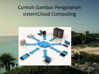 Contoh Gambar Pengolahan
sistemCloud Computing
 