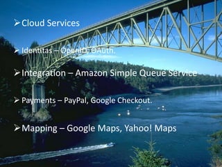 Cloud Services
 Identitas – OpenID, OAuth.
Integration – Amazon Simple Queue Service
 Payments – PayPal, Google Checkout.
Mapping – Google Maps, Yahoo! Maps
 