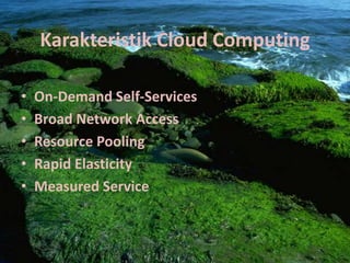 Karakteristik Cloud Computing
• On-Demand Self-Services
• Broad Network Access
• Resource Pooling
• Rapid Elasticity
• Measured Service
 