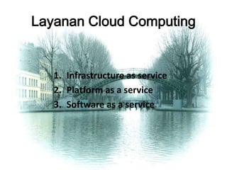 Layanan Cloud Computing
1. Infrastructure as service
2. Platform as a service
3. Software as a service
 