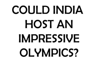 COULD INDIA
  HOST AN
 IMPRESSIVE
 OLYMPICS?
 