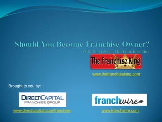 www.thefranchiseking.com


Brought to you by:




  www.directcapital.com/franchise       www.franchwire.com
 