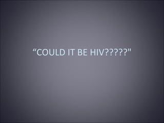 “COULD IT BE HIV?????"

 