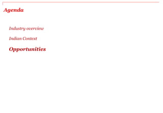 Agenda
Industry overview
Indian Context
Opportunities
 