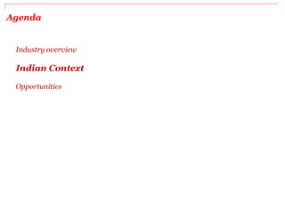 Agenda
Industry overview
Indian Context
Opportunities
 