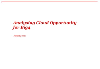 Analysing Cloud Opportunity
for Big4
January 2011
 