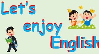 1
Let’s
enjoy
English
Let’s
enjoy
English
 