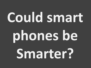 Could smart phones be Smarter? 
