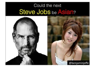 Could the next
Steve Jobs be Asian?




                      @benjaminjoﬀe	
  
 