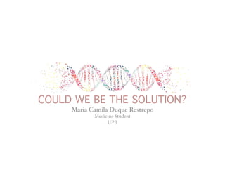 COULD WE BE THE SOLUTION?
Maria Camila Duque Restrepo
Medicine Student
UPB
 