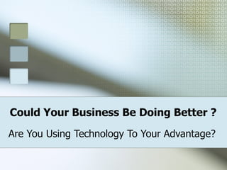 Could Your Business Be Doing Better ?
Are You Using Technology To Your Advantage?
 