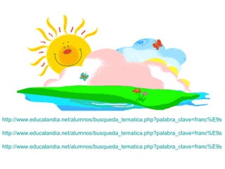 http://www.educalandia.net/alumnos/busqueda_tematica.php?palabra_clave=franc%E9s

http://www.educalandia.net/alumnos/busqueda_tematica.php?palabra_clave=franc%E9s

http://www.educalandia.net/alumnos/busqueda_tematica.php?palabra_clave=franc%E9s
 