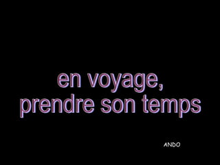 en voyage,  prendre son temps ANDO  