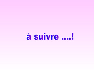à suivre ....! 
