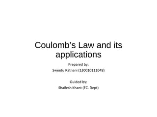 Coulomb’s Law and its
applications
Prepared by:
Sweetu Ratnani (130010111048)
Guided by:
Shailesh Khant (EC. Dept)
 