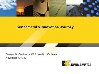 Kennametal’s Innovation Journey




George W. Coulston – VP Innovation Ventures
November 17th, 2011
 