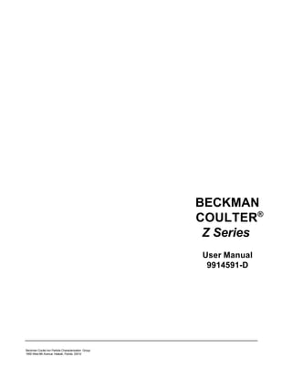 BECKMAN
COULTER®
Z Series
User Manual
9914591-D

Beckman Coulte Incr Particle Characterization Group
1950 West 8th Avenue, Hialeah, Florida, 33010

 