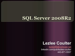 SQL Server 2008R2




       Lezlee Coulter
               lezlee99@comcast.net
      linkedin.com/pub/lezlee-coulter
                       443-871-5557
 