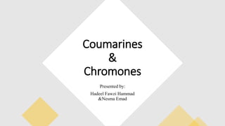 Coumarines
&
Chromones
Presented by:
Hadeel Fawzi Hammad
&Nesma Emad
 