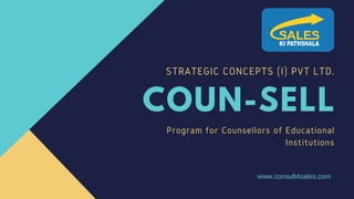 STRATEGIC CONCEPTS (I) PVT LTD.
COUN-SELL
Program for Counsellors of Educational
Institutions
www.consult4sales.com
 
