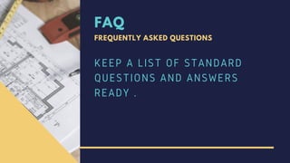 FAQ
FREQUENTLY ASKED QUESTIONS
KEEP A LIST OF STANDARD
QUESTIONS AND ANSWERS
READY .
 
