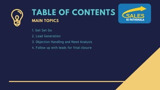 TABLE OF CONTENTS
MAIN TOPICS
1. Get Set Go
2. Lead Generation
3. Objection Handling and Need Analysis
4. Follow up with l...