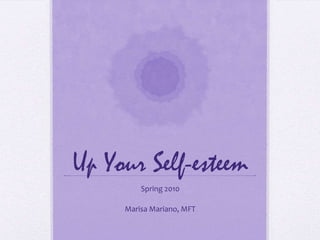 Up Your Self-esteem Spring 2010                            Marisa Mariano, MFT 