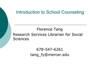 Florence Tang
Research Services Librarian for Social
Sciences
678-547-6261
tang_fy@mercer.edu
Introduction to School Counseling
 