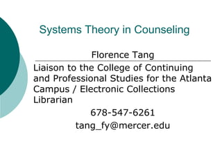 Systems Theory in Counseling Florence Tang Liaison to the College of Continuing and Professional Studies for the Atlanta Campus / Electronic Collections Librarian 678-547-6261 tang_fy@mercer.edu 